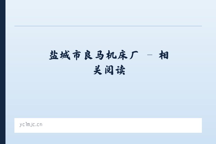 盐城市良马机床厂 - 相关阅读 列表图